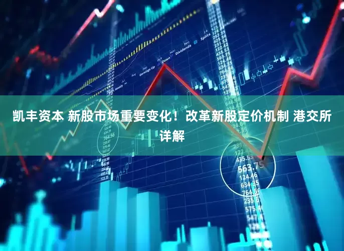 凯丰资本 新股市场重要变化！改革新股定价机制 港交所详解